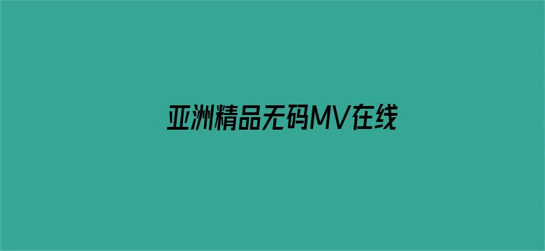 >亚洲精品无码MV在线观看横幅海报图